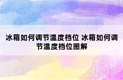 冰箱如何调节温度档位 冰箱如何调节温度档位图解